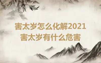 害太岁怎么化解2021 害太岁有什么危害