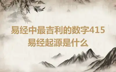 易经中最吉利的数字415 易经起源是什么