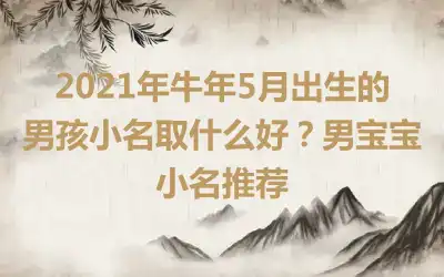 2021年牛年5月出生的男孩小名取什么好？男宝宝小名推荐