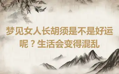 梦见女人长胡须是不是好运呢？生活会变得混乱