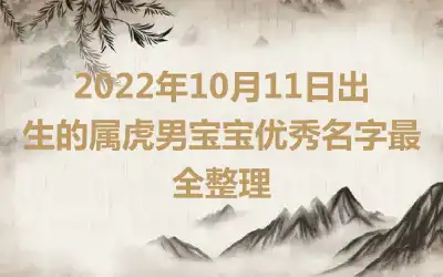 2022年10月11日出生的属虎男宝宝优秀名字最全整理