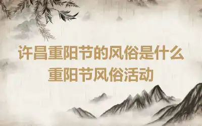 许昌重阳节的风俗是什么 重阳节风俗活动