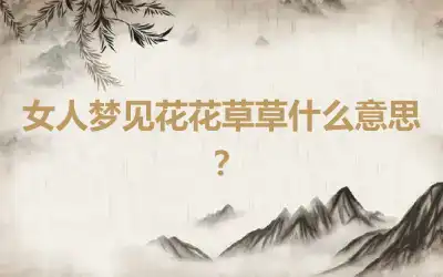 女人梦见花花草草什么意思？