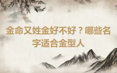 金命又姓金好不好？哪些名字适合金型人