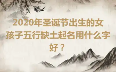 2020年圣诞节出生的女孩子五行缺土起名用什么字好？