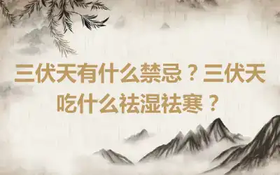 三伏天有什么禁忌？三伏天吃什么祛湿祛寒？