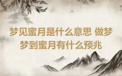 梦见蜜月是什么意思 做梦梦到蜜月有什么预兆