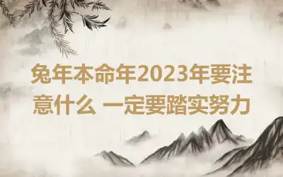 兔年本命年2023年要注意什么 一定要踏实努力