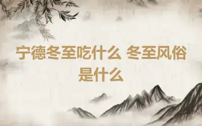 宁德冬至吃什么 冬至风俗是什么