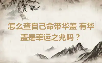 怎么查自己命带华盖 有华盖是幸运之兆吗？