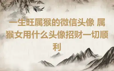 一生旺属猴的微信头像 属猴女用什么头像招财一切顺利