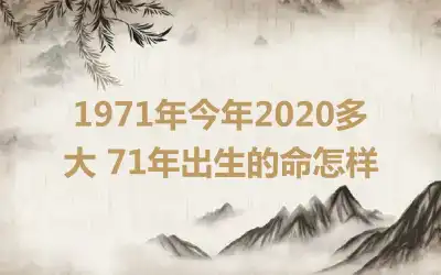 1971年今年2020多大 71年出生的命怎样