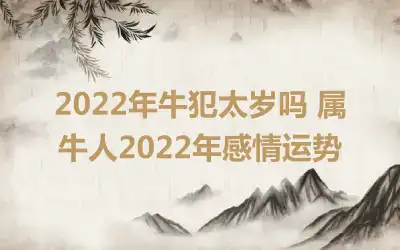 2022年牛犯太岁吗 属牛人2022年感情运势