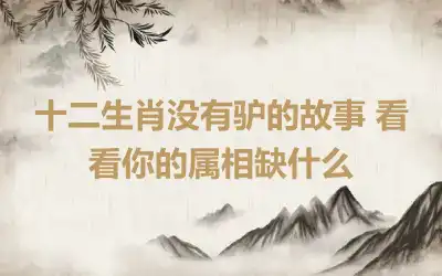 十二生肖没有驴的故事 看看你的属相缺什么