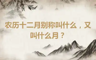 农历十二月别称叫什么，又叫什么月？