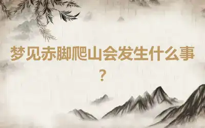 梦见赤脚爬山会发生什么事？