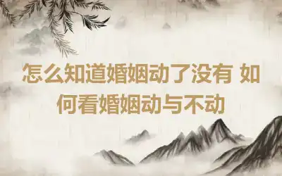 怎么知道婚姻动了没有 如何看婚姻动与不动