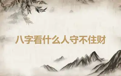 八字看什么人守不住财