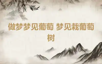 做梦梦见葡萄 梦见栽葡萄树