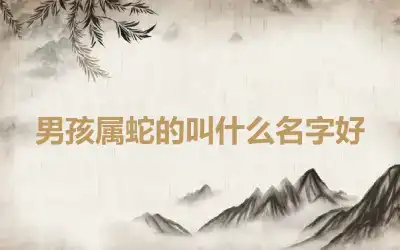 男孩属蛇的叫什么名字好