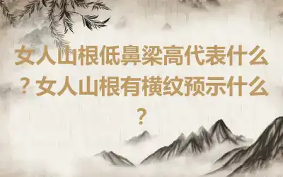 女人山根低鼻梁高代表什么？女人山根有横纹预示什么？