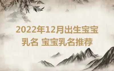 2022年12月出生宝宝乳名 宝宝乳名推荐