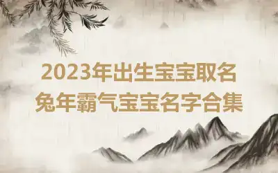 2023年出生宝宝取名 兔年霸气宝宝名字合集