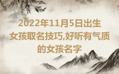 2022年11月5日出生女孩取名技巧,好听有气质的女孩名字