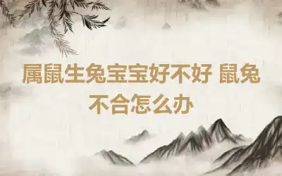 属鼠生兔宝宝好不好 鼠兔不合怎么办