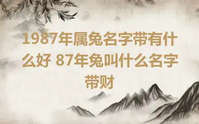 1987年属兔名字带有什么好 87年兔叫什么名字带财