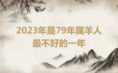 2023年是79年属羊人最不好的一年