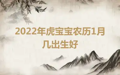 2022年虎宝宝农历1月几出生好