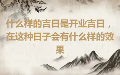 什么样的吉日是开业吉日，在这种日子会有什么样的效果