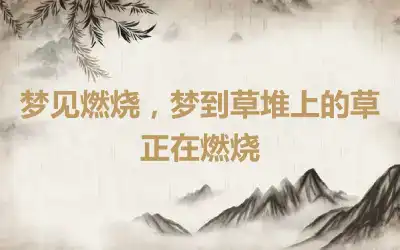 梦见燃烧，梦到草堆上的草正在燃烧