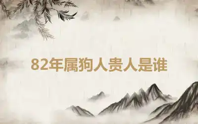 82年属狗人贵人是谁