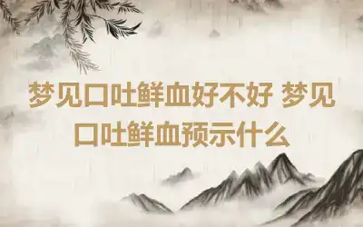 梦见口吐鲜血好不好 梦见口吐鲜血预示什么