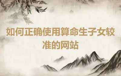 如何正确使用算命生子女较准的网站