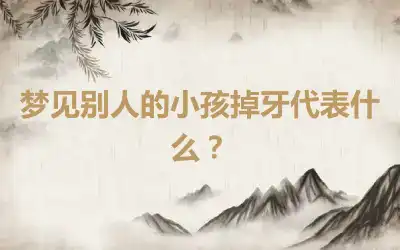 梦见别人的小孩掉牙代表什么？