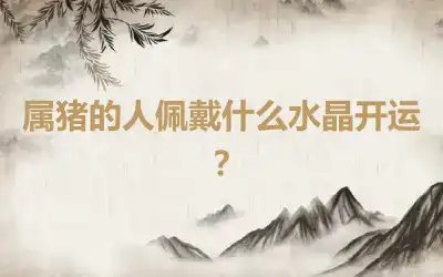 属猪的人佩戴什么水晶开运？