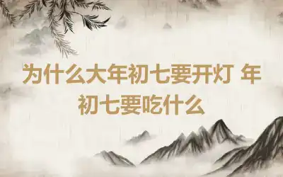 为什么大年初七要开灯 年初七要吃什么