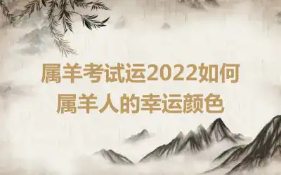 属羊考试运2022如何 属羊人的幸运颜色