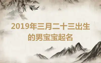 2019年三月二十三出生的男宝宝起名