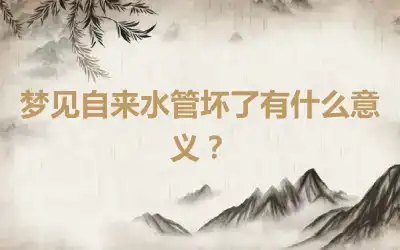 梦见自来水管坏了有什么意义？