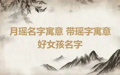 月瑶名字寓意 带瑶字寓意好女孩名字