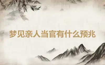 梦见亲人当官有什么预兆