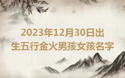 2023年12月30日出生五行金火男孩女孩名字