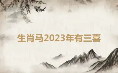 生肖马2023年有三喜