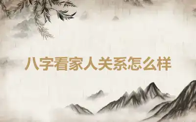 八字看家人关系怎么样