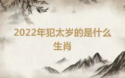 2022年犯太岁的是什么生肖