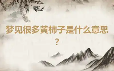 梦见很多黄柿子是什么意思？